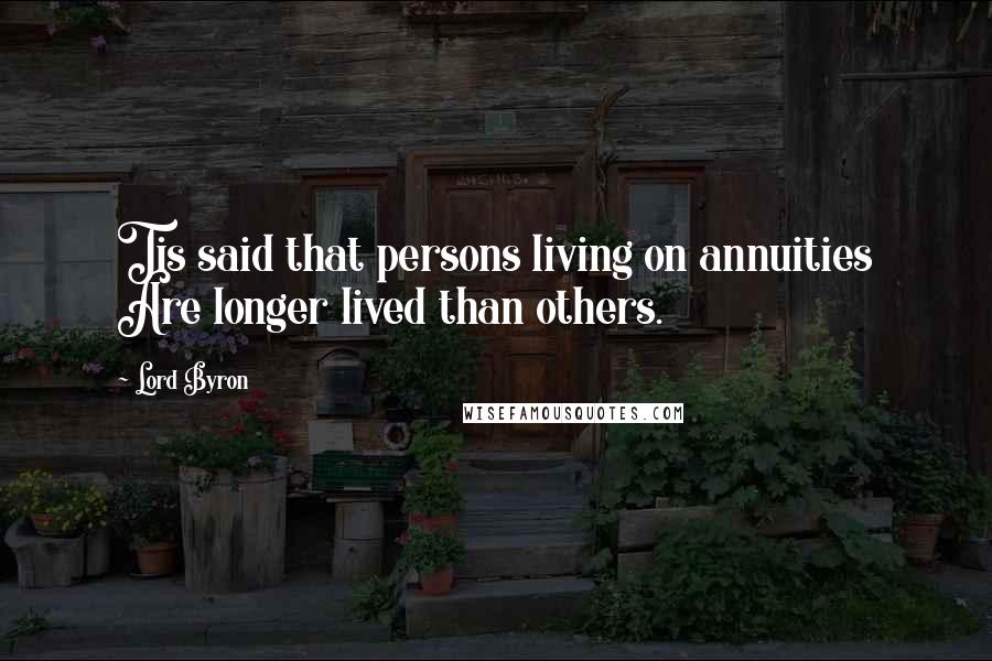 Lord Byron Quotes: Tis said that persons living on annuities Are longer lived than others.
