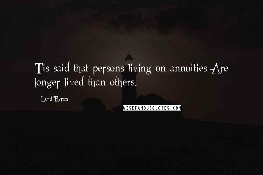 Lord Byron Quotes: Tis said that persons living on annuities Are longer lived than others.