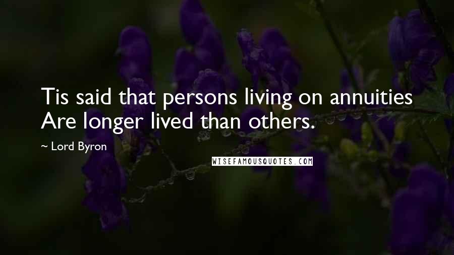 Lord Byron Quotes: Tis said that persons living on annuities Are longer lived than others.