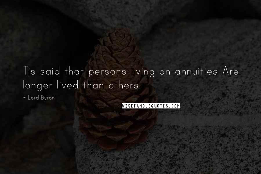 Lord Byron Quotes: Tis said that persons living on annuities Are longer lived than others.