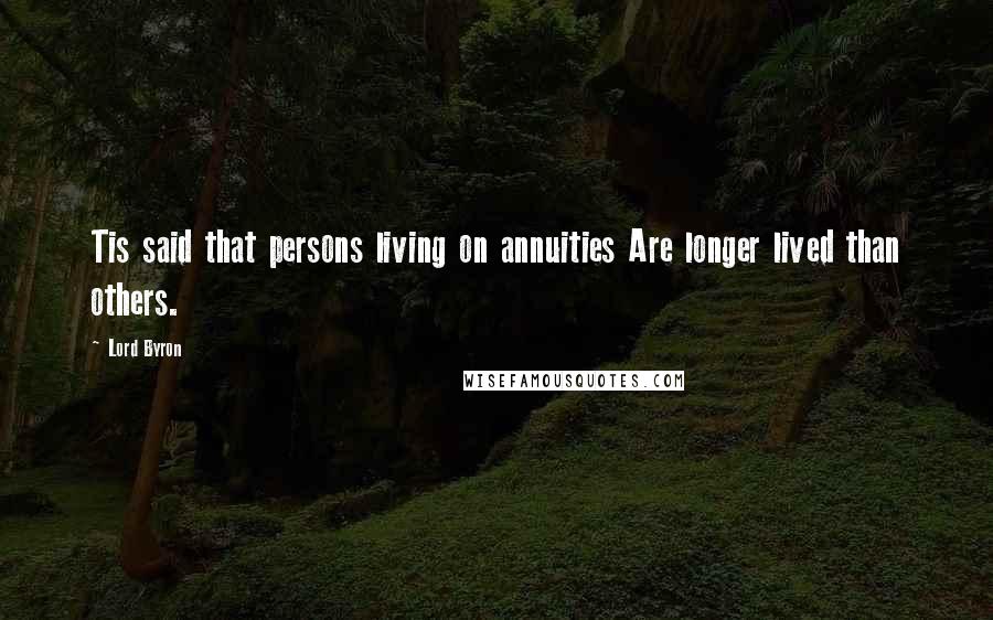 Lord Byron Quotes: Tis said that persons living on annuities Are longer lived than others.