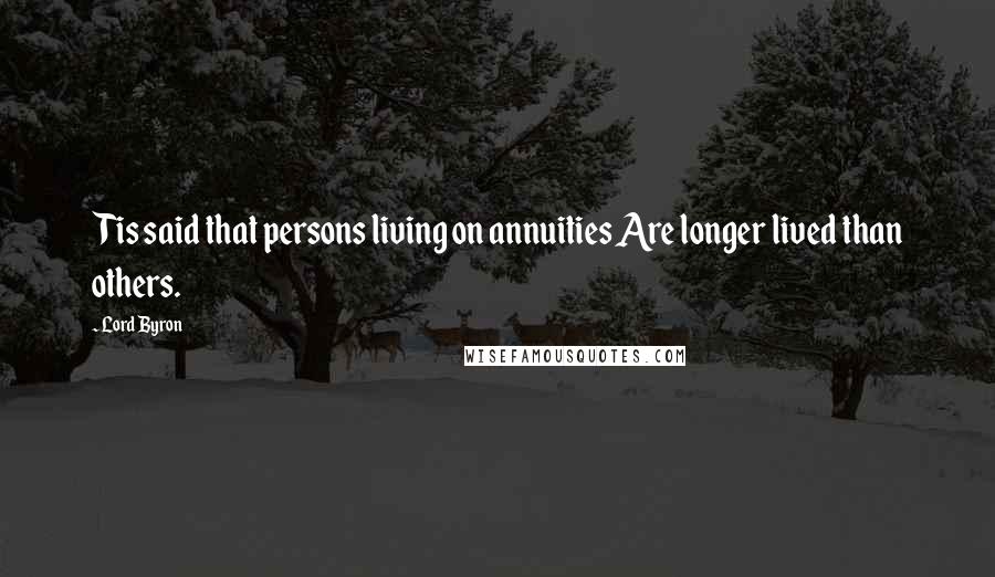 Lord Byron Quotes: Tis said that persons living on annuities Are longer lived than others.