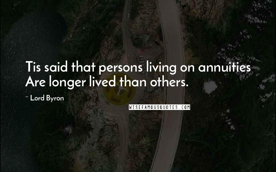 Lord Byron Quotes: Tis said that persons living on annuities Are longer lived than others.