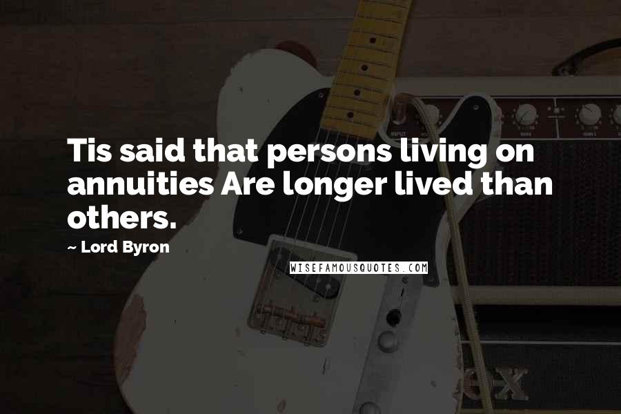 Lord Byron Quotes: Tis said that persons living on annuities Are longer lived than others.