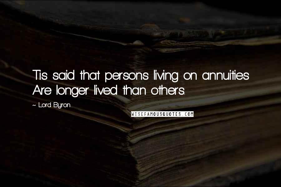 Lord Byron Quotes: Tis said that persons living on annuities Are longer lived than others.