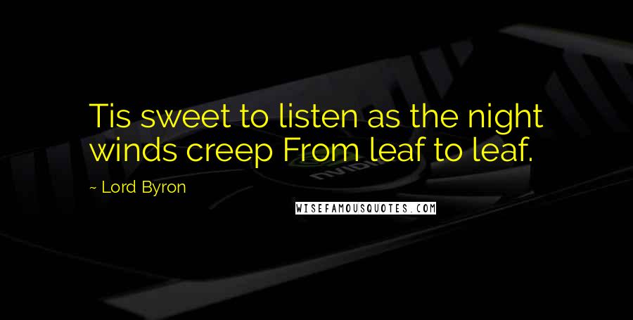 Lord Byron Quotes: Tis sweet to listen as the night winds creep From leaf to leaf.