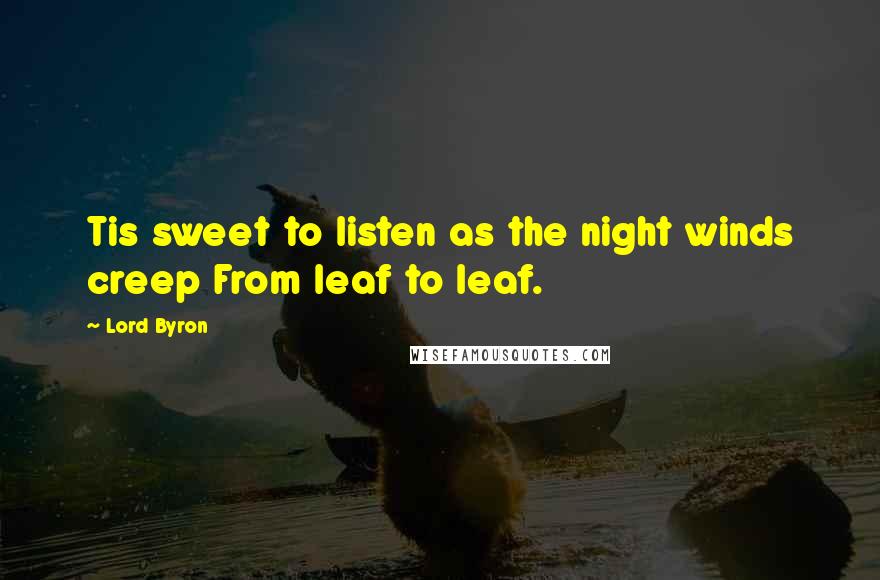 Lord Byron Quotes: Tis sweet to listen as the night winds creep From leaf to leaf.