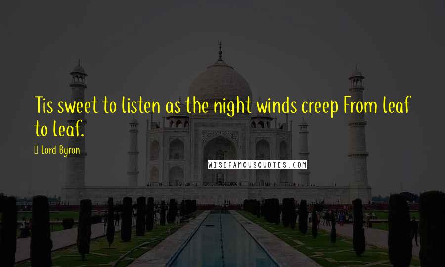 Lord Byron Quotes: Tis sweet to listen as the night winds creep From leaf to leaf.