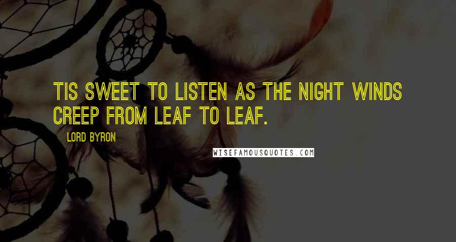 Lord Byron Quotes: Tis sweet to listen as the night winds creep From leaf to leaf.