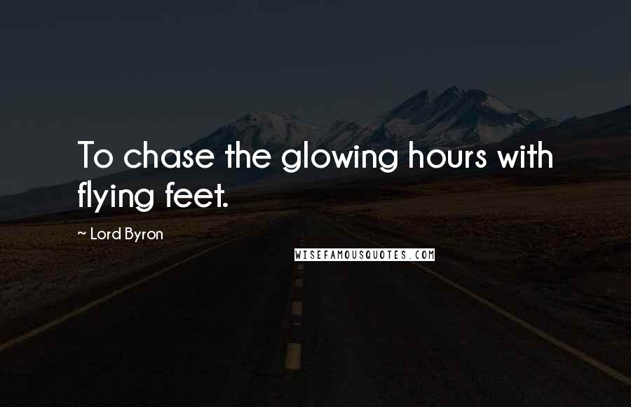 Lord Byron Quotes: To chase the glowing hours with flying feet.