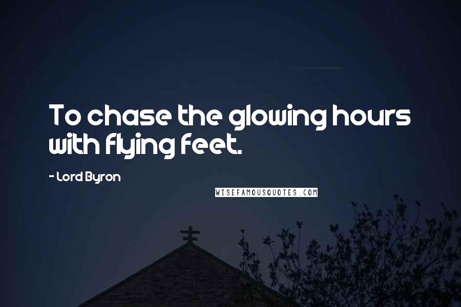 Lord Byron Quotes: To chase the glowing hours with flying feet.