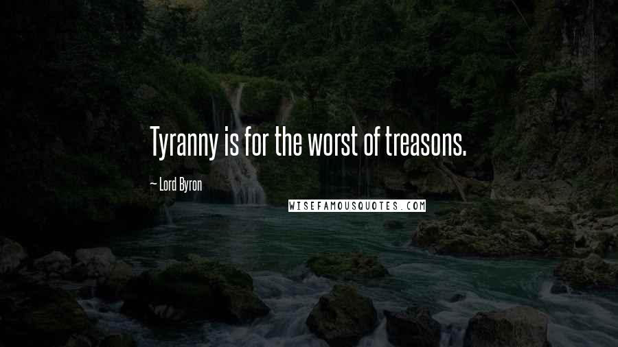 Lord Byron Quotes: Tyranny is for the worst of treasons.