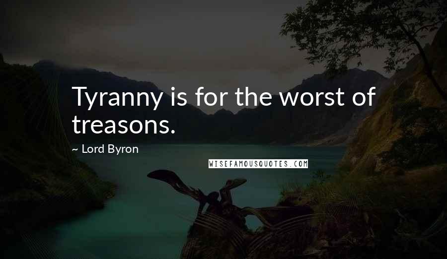Lord Byron Quotes: Tyranny is for the worst of treasons.
