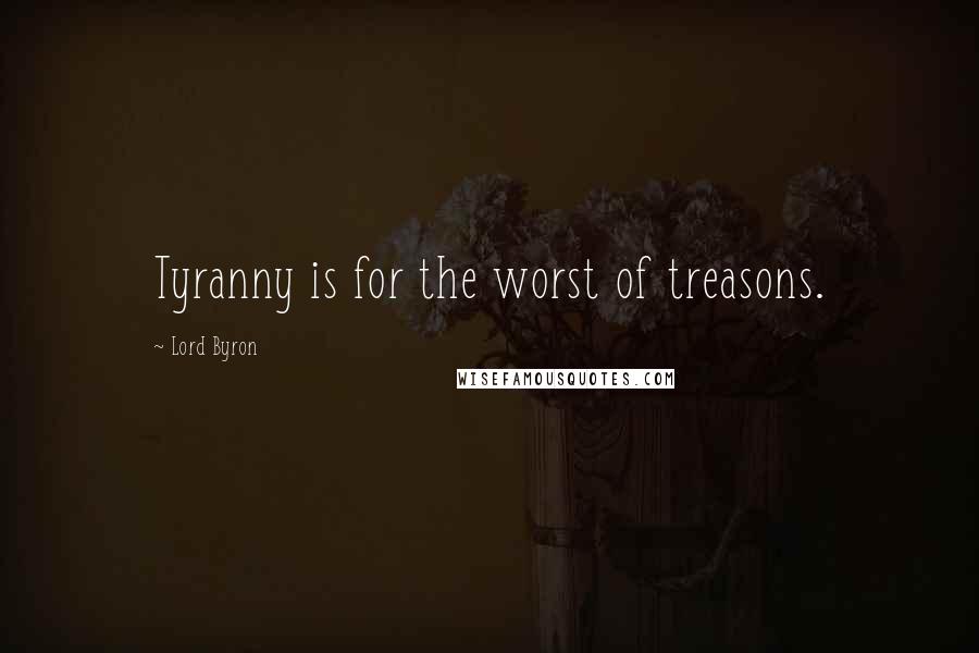Lord Byron Quotes: Tyranny is for the worst of treasons.