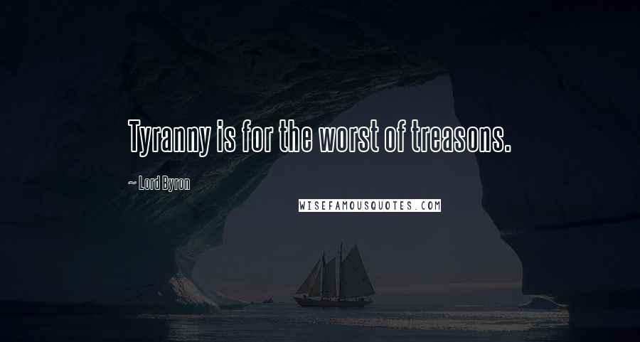 Lord Byron Quotes: Tyranny is for the worst of treasons.
