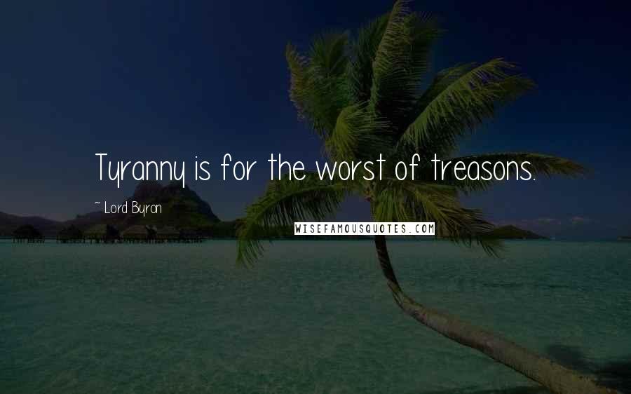 Lord Byron Quotes: Tyranny is for the worst of treasons.