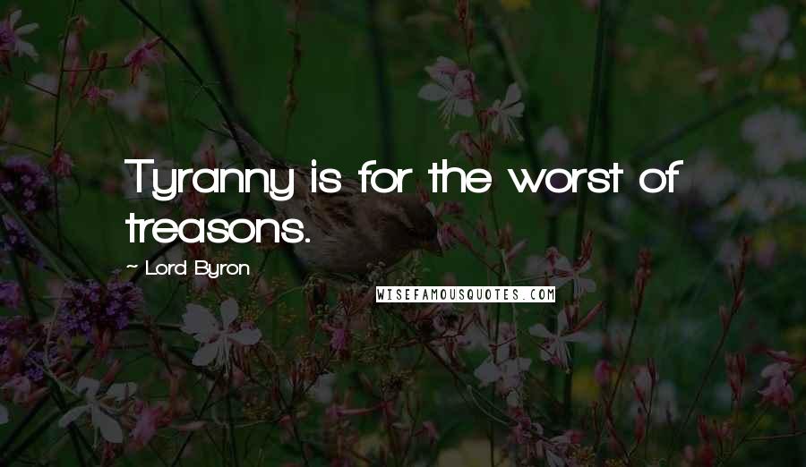 Lord Byron Quotes: Tyranny is for the worst of treasons.
