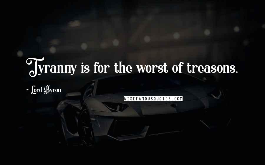Lord Byron Quotes: Tyranny is for the worst of treasons.