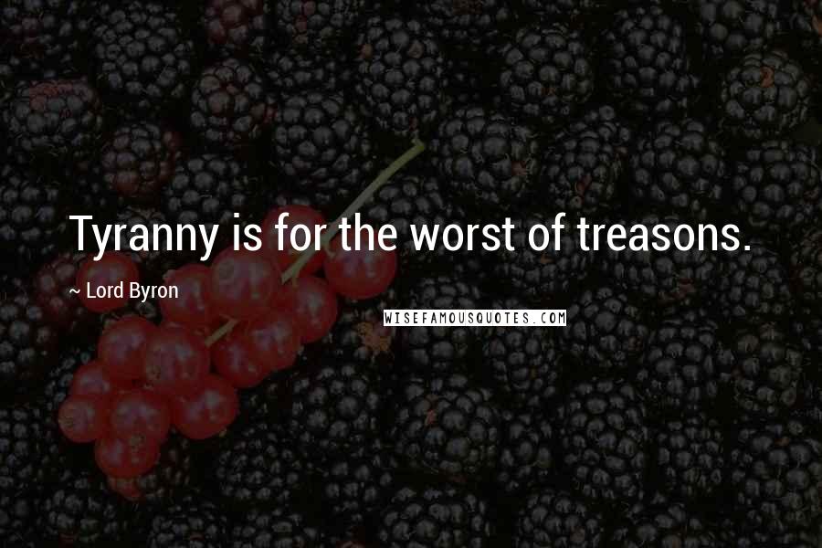 Lord Byron Quotes: Tyranny is for the worst of treasons.