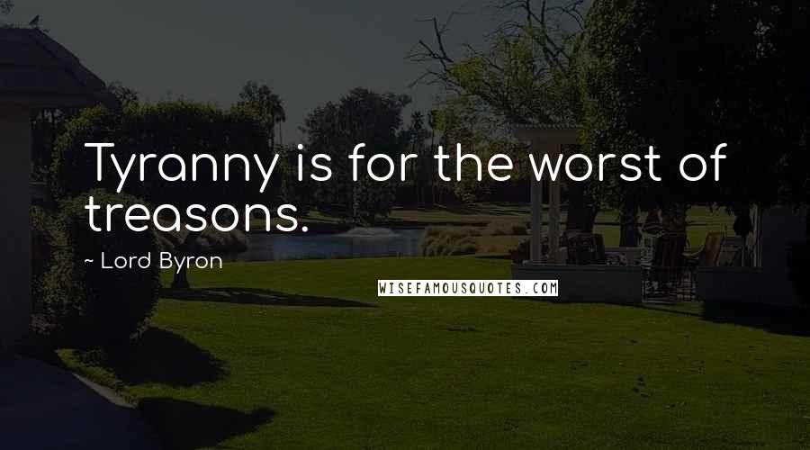 Lord Byron Quotes: Tyranny is for the worst of treasons.