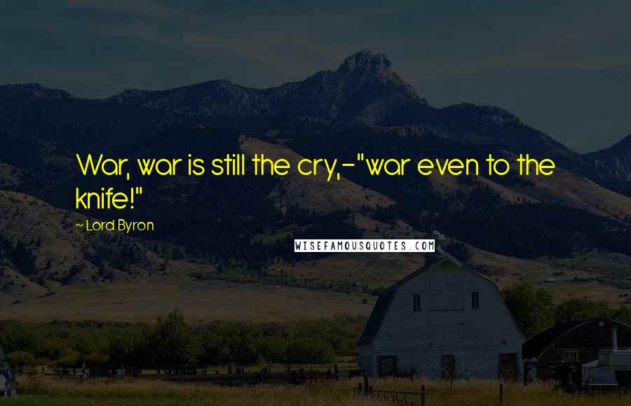 Lord Byron Quotes: War, war is still the cry,-"war even to the knife!"