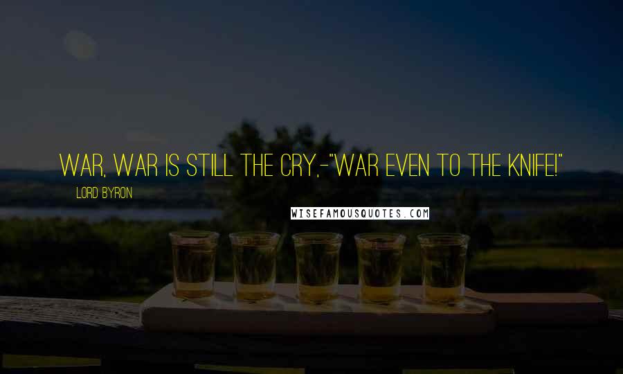 Lord Byron Quotes: War, war is still the cry,-"war even to the knife!"