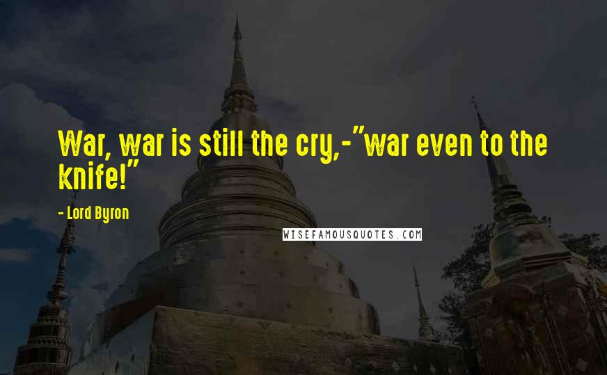 Lord Byron Quotes: War, war is still the cry,-"war even to the knife!"