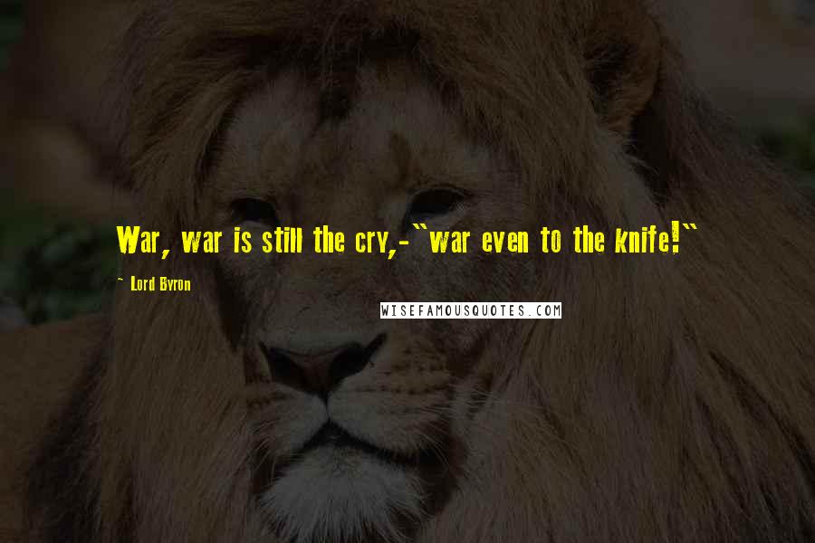 Lord Byron Quotes: War, war is still the cry,-"war even to the knife!"