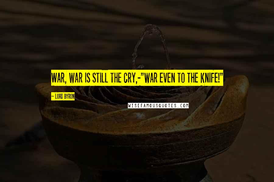 Lord Byron Quotes: War, war is still the cry,-"war even to the knife!"