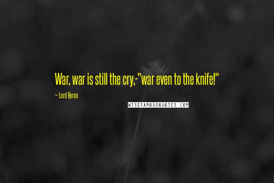 Lord Byron Quotes: War, war is still the cry,-"war even to the knife!"