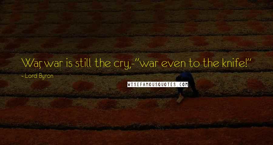 Lord Byron Quotes: War, war is still the cry,-"war even to the knife!"