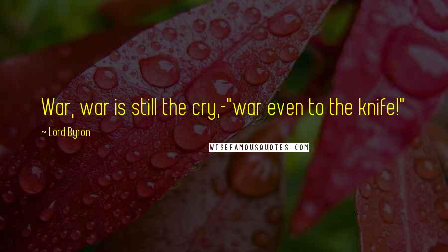 Lord Byron Quotes: War, war is still the cry,-"war even to the knife!"