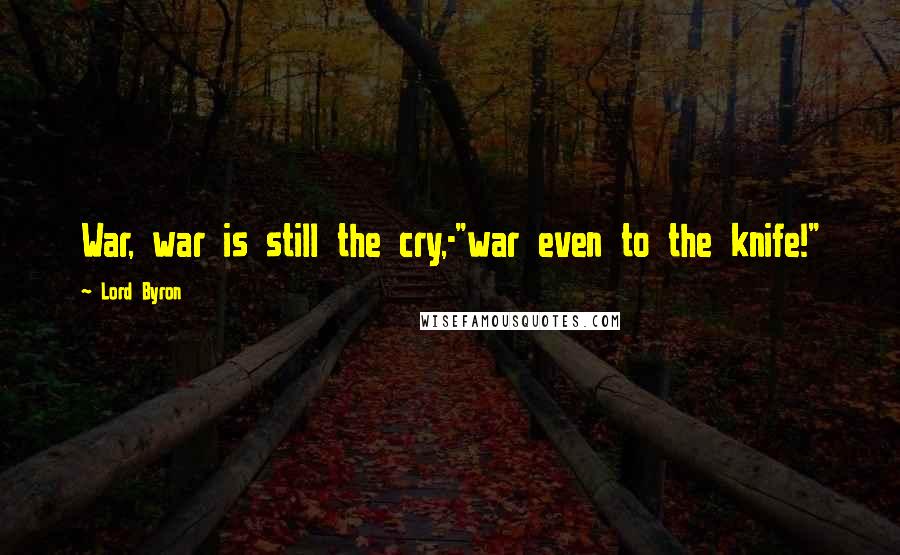 Lord Byron Quotes: War, war is still the cry,-"war even to the knife!"