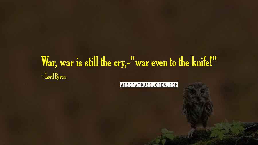Lord Byron Quotes: War, war is still the cry,-"war even to the knife!"