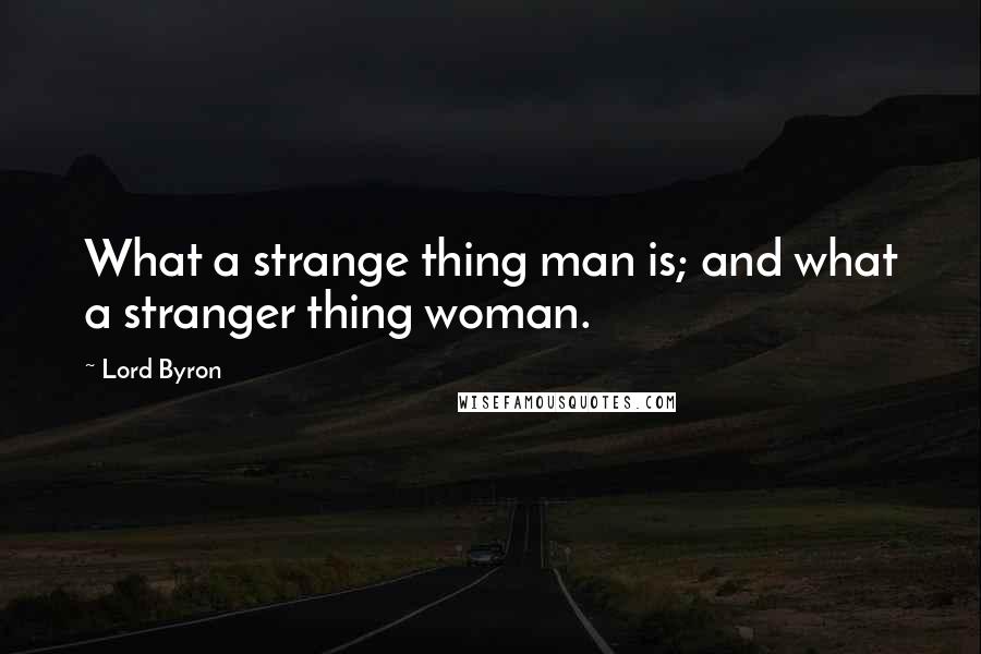 Lord Byron Quotes: What a strange thing man is; and what a stranger thing woman.