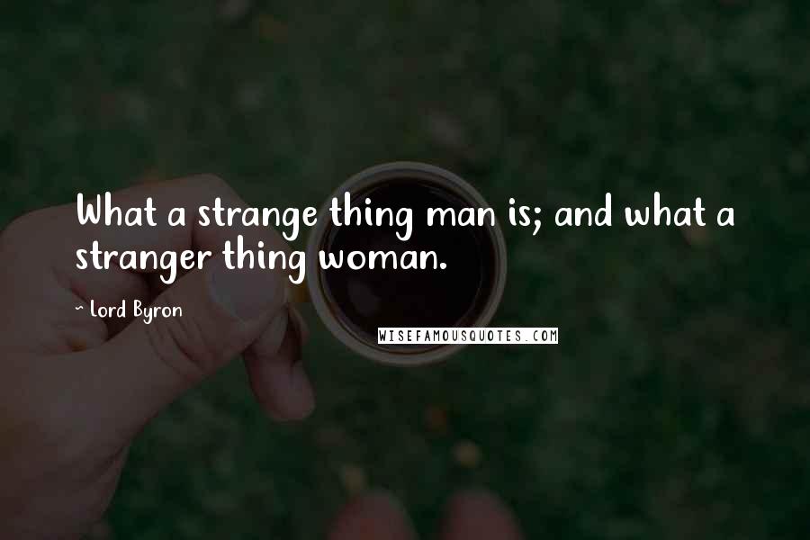 Lord Byron Quotes: What a strange thing man is; and what a stranger thing woman.