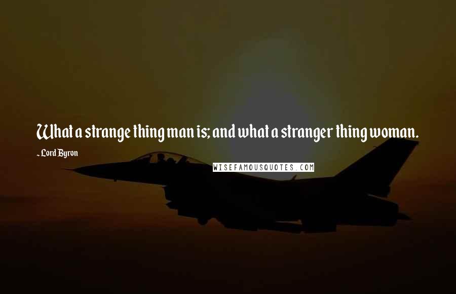 Lord Byron Quotes: What a strange thing man is; and what a stranger thing woman.