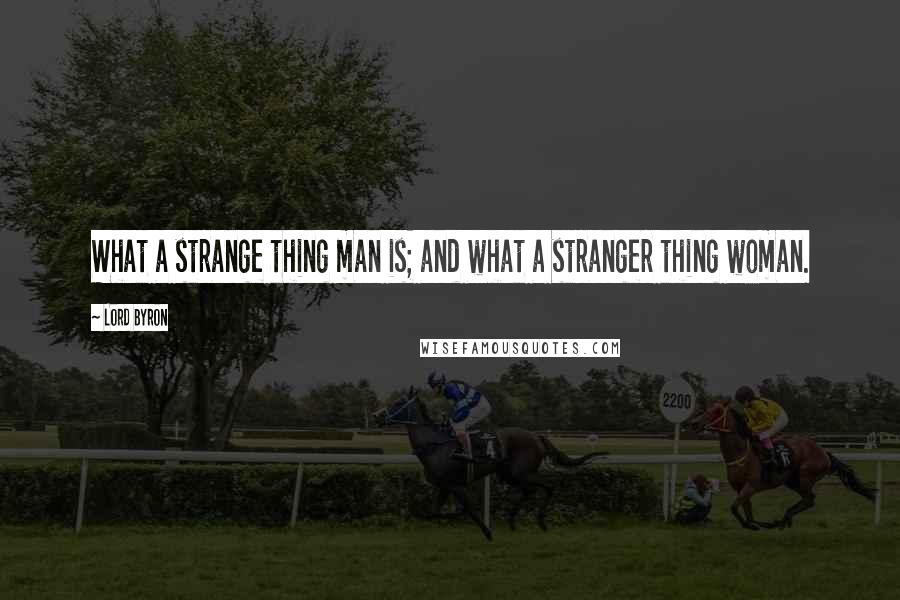 Lord Byron Quotes: What a strange thing man is; and what a stranger thing woman.