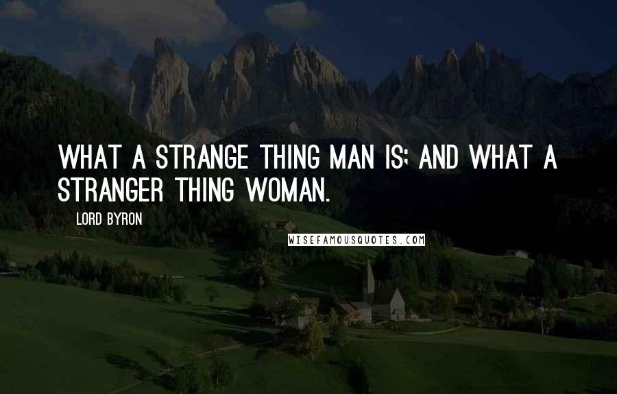 Lord Byron Quotes: What a strange thing man is; and what a stranger thing woman.