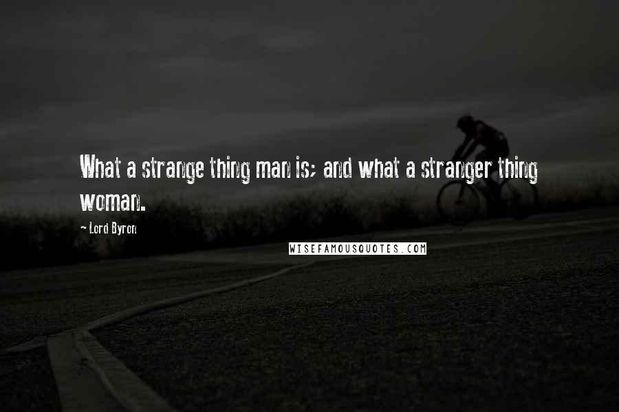 Lord Byron Quotes: What a strange thing man is; and what a stranger thing woman.