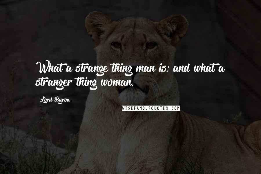 Lord Byron Quotes: What a strange thing man is; and what a stranger thing woman.