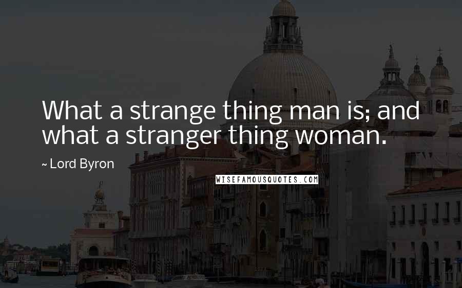 Lord Byron Quotes: What a strange thing man is; and what a stranger thing woman.