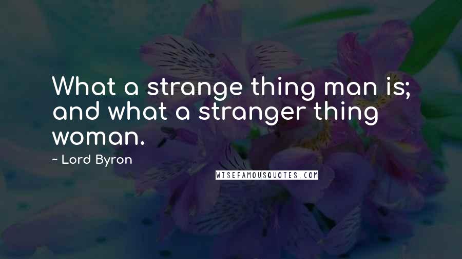 Lord Byron Quotes: What a strange thing man is; and what a stranger thing woman.