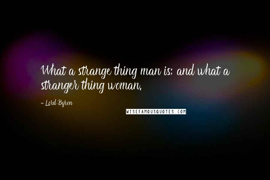 Lord Byron Quotes: What a strange thing man is; and what a stranger thing woman.