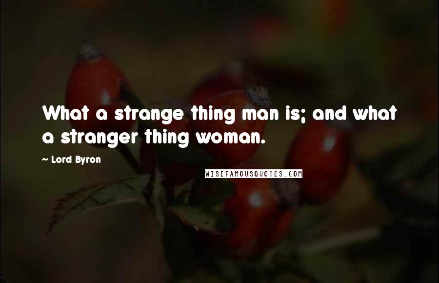 Lord Byron Quotes: What a strange thing man is; and what a stranger thing woman.