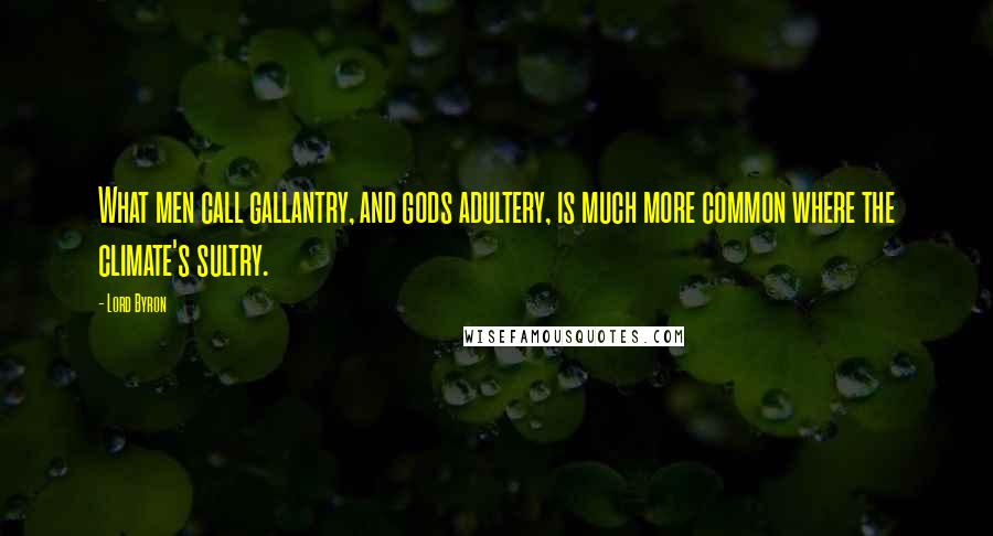 Lord Byron Quotes: What men call gallantry, and gods adultery, is much more common where the climate's sultry.