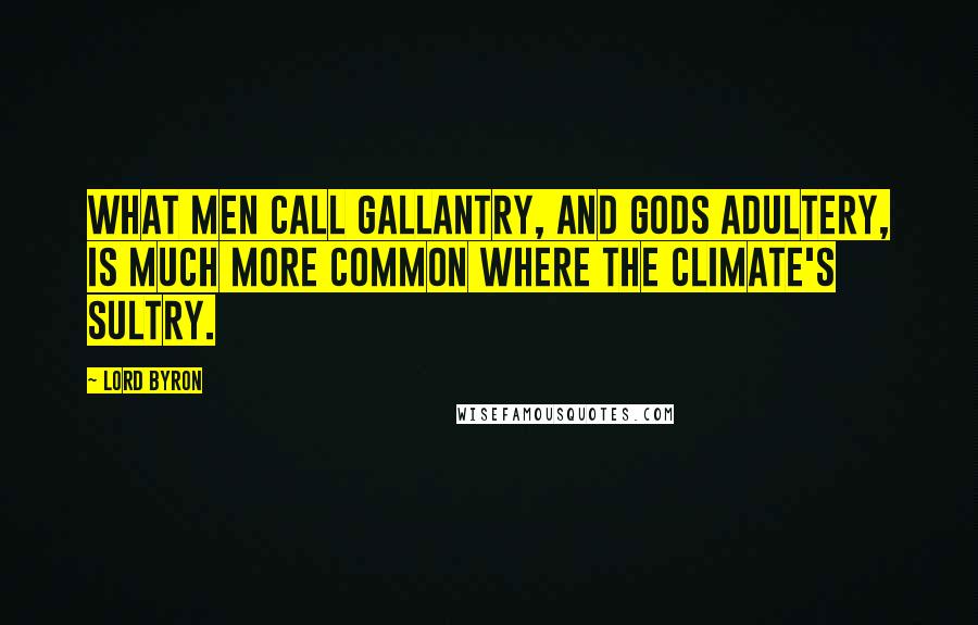 Lord Byron Quotes: What men call gallantry, and gods adultery, is much more common where the climate's sultry.