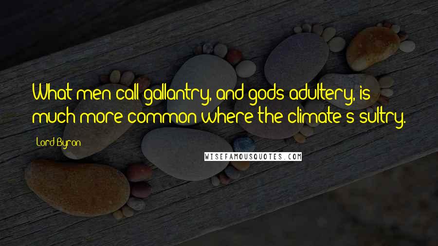 Lord Byron Quotes: What men call gallantry, and gods adultery, is much more common where the climate's sultry.