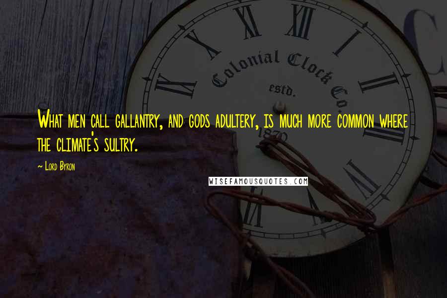 Lord Byron Quotes: What men call gallantry, and gods adultery, is much more common where the climate's sultry.
