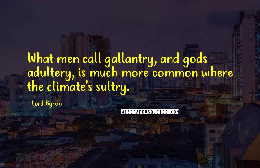 Lord Byron Quotes: What men call gallantry, and gods adultery, is much more common where the climate's sultry.